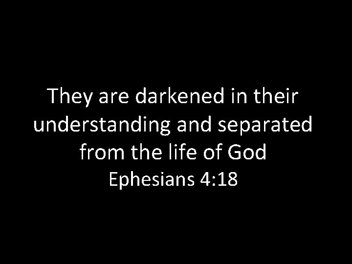 They are darkened in their understanding and separated from the life of God Ephesians