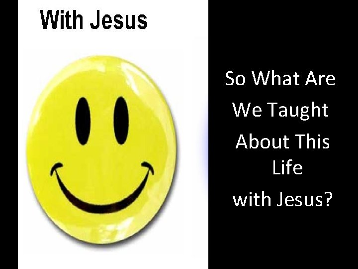 So What Are We Taught About This Life with Jesus? 