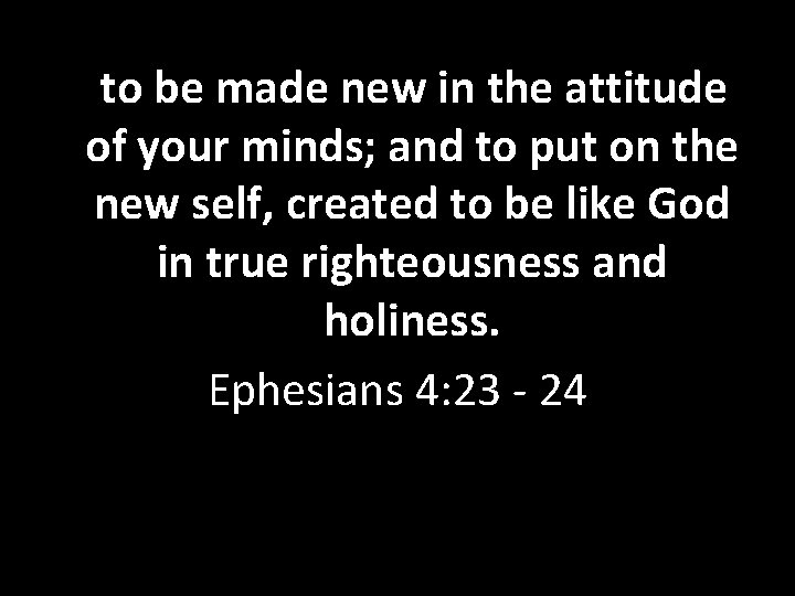 to be made new in the attitude of your minds; and to put on