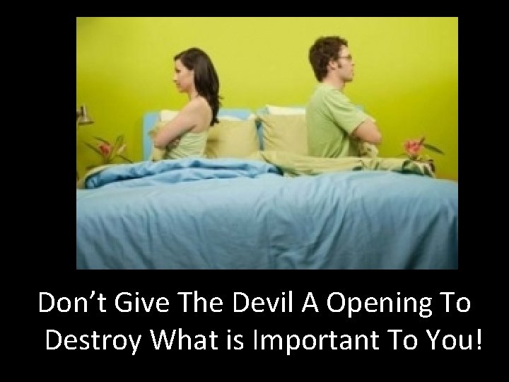 Don’t Give The Devil A Opening To Destroy What is Important To You! 