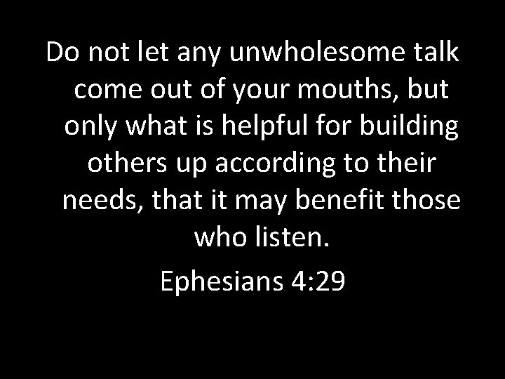 Do not let any unwholesome talk come out of your mouths, but only what