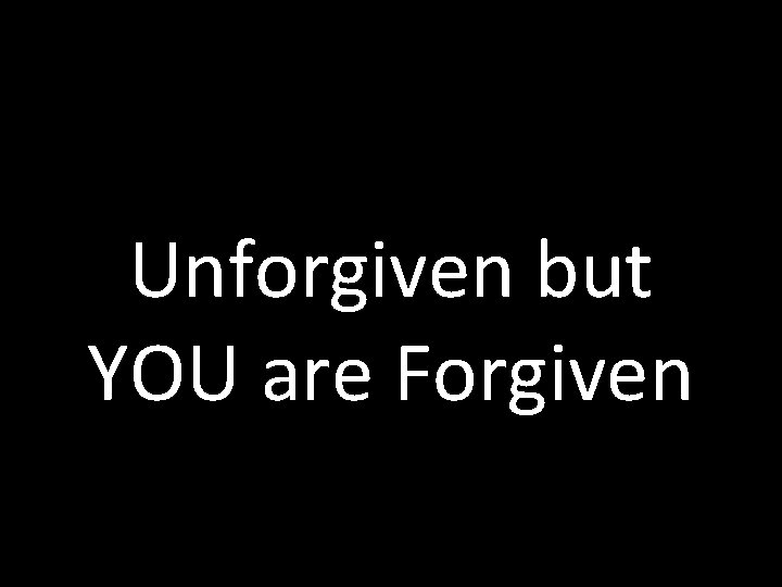 Unforgiven but YOU are Forgiven 