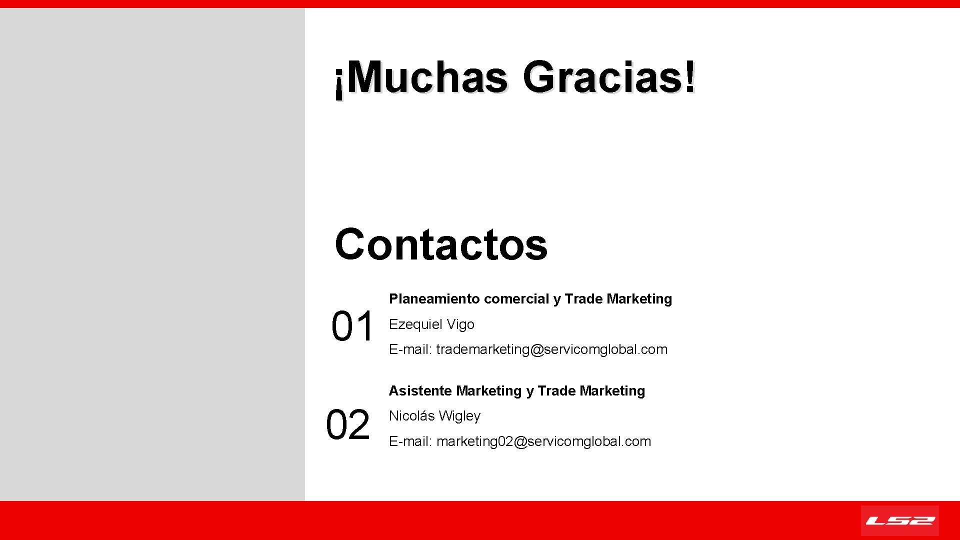 ¡Muchas Gracias! Contactos 01 Planeamiento comercial y Trade Marketing Ezequiel Vigo E-mail: trademarketing@servicomglobal. com