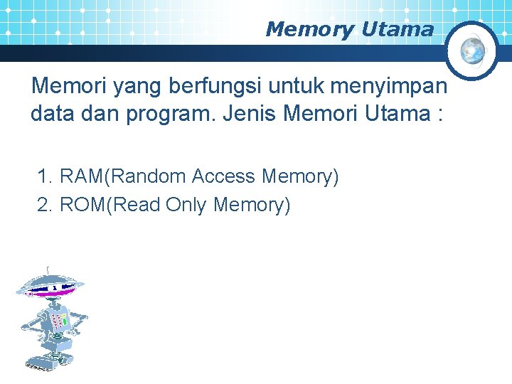 Memory Utama Memori yang berfungsi untuk menyimpan data dan program. Jenis Memori Utama :