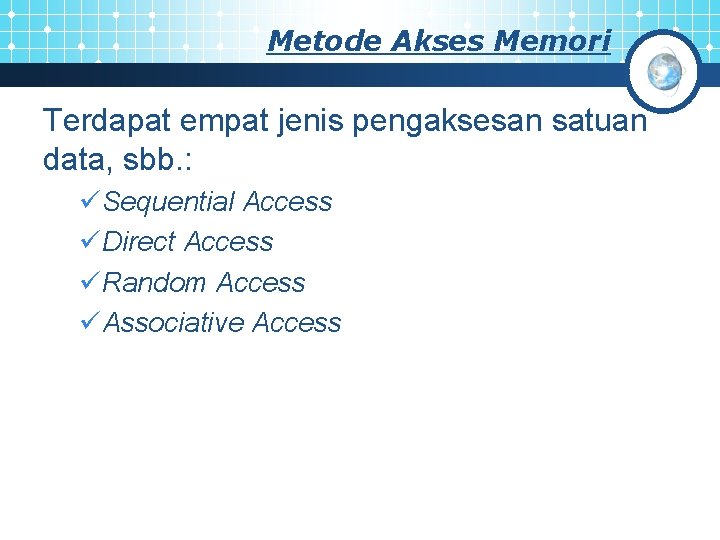 Metode Akses Memori Terdapat empat jenis pengaksesan satuan data, sbb. : üSequential Access üDirect