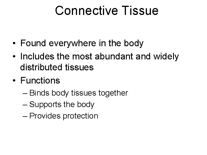 Connective Tissue • Found everywhere in the body • Includes the most abundant and