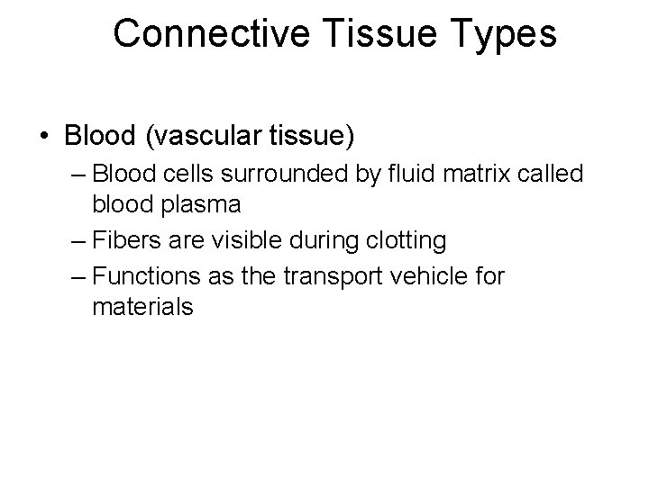 Connective Tissue Types • Blood (vascular tissue) – Blood cells surrounded by fluid matrix