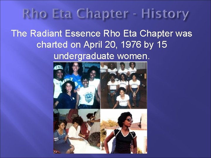 The Radiant Essence Rho Eta Chapter was charted on April 20, 1976 by 15