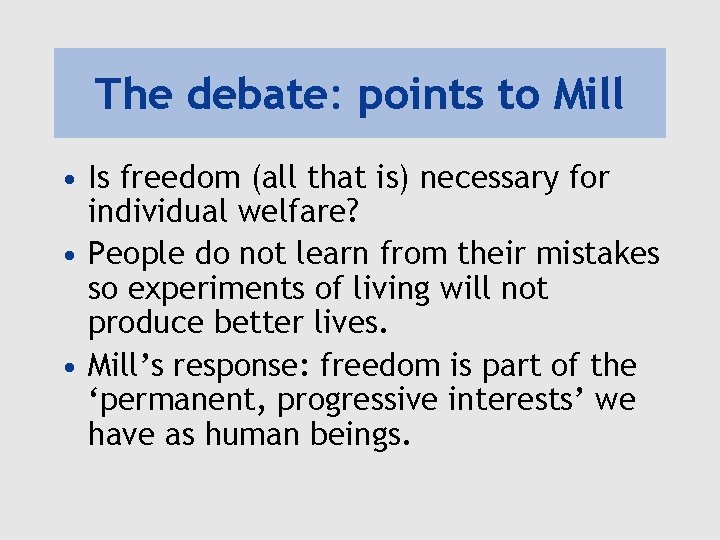 The debate: points to Mill • Is freedom (all that is) necessary for individual