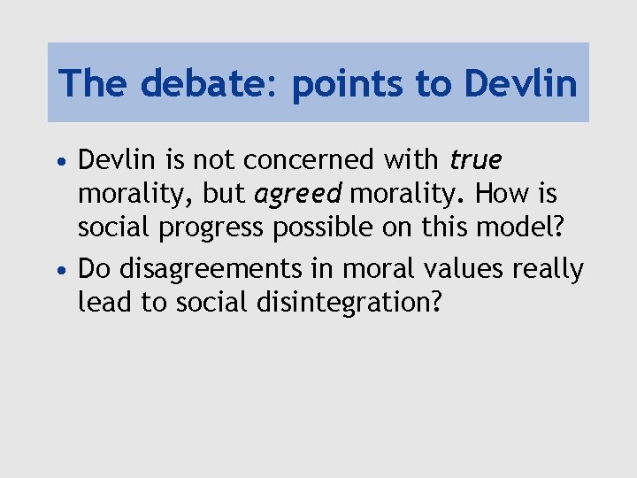 The debate: points to Devlin • Devlin is not concerned with true morality, but