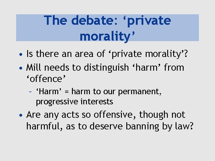 The debate: ‘private morality’ • Is there an area of ‘private morality’? • Mill