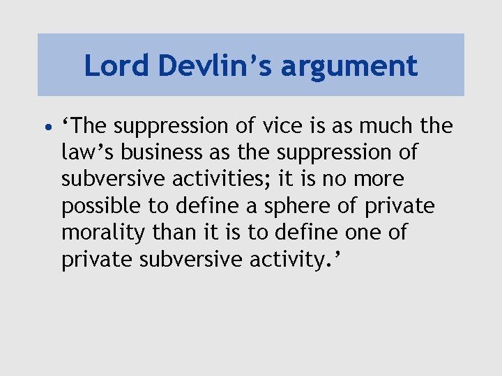 Lord Devlin’s argument • ‘The suppression of vice is as much the law’s business
