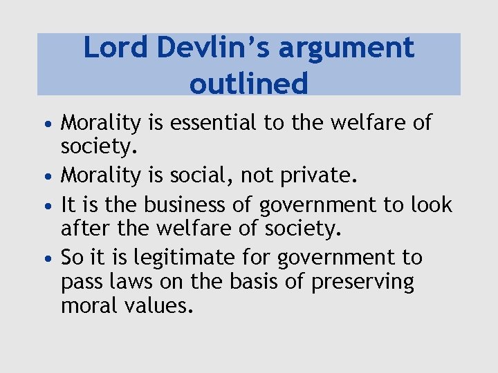 Lord Devlin’s argument outlined • Morality is essential to the welfare of society. •