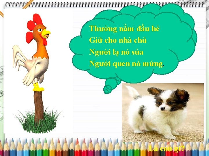 Thường nằm đầu hè Giữ cho nhà chủ Người lạ nó sủa Người quen