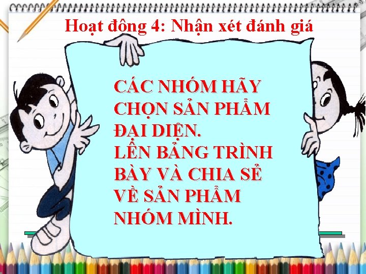 Hoạt động 4: Nhận xét đánh giá CÁC NHÓM HÃY CHỌN SẢN PHẨM ĐẠI