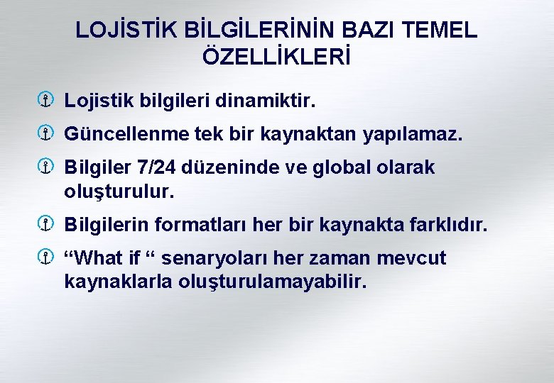 LOJİSTİK BİLGİLERİNİN BAZI TEMEL ÖZELLİKLERİ Lojistik bilgileri dinamiktir. Güncellenme tek bir kaynaktan yapılamaz. Bilgiler