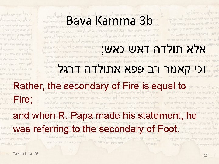 Bava Kamma 3 b ; כאש דאש תולדה אלא דרגל אתולדה פפא רב קאמר