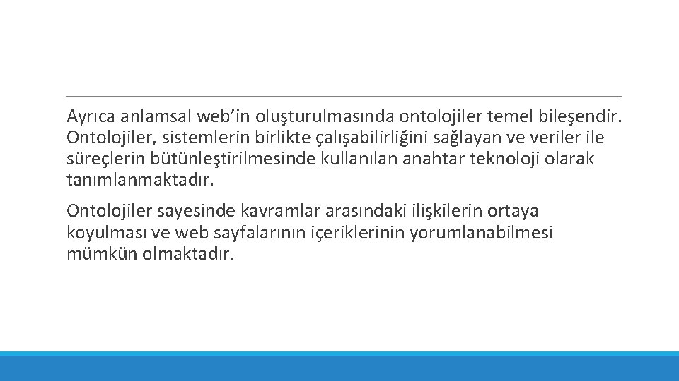 Ayrıca anlamsal web’in oluşturulmasında ontolojiler temel bileşendir. Ontolojiler, sistemlerin birlikte çalışabilirliğini sağlayan ve veriler