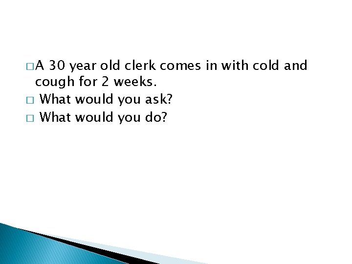 �A 30 year old clerk comes in with cold and cough for 2 weeks.