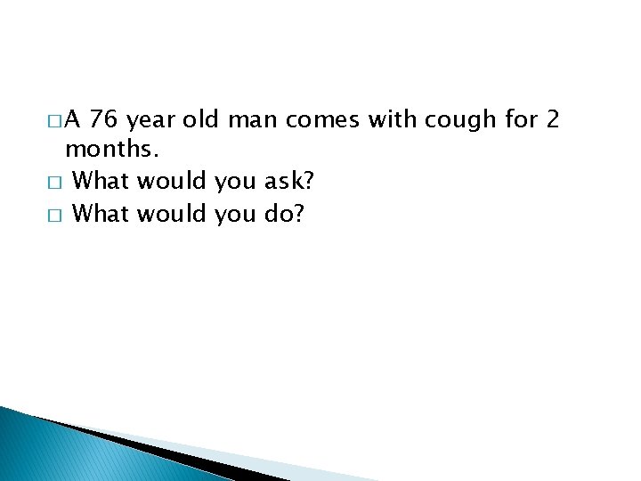 �A 76 year old man comes with cough for 2 months. � What would