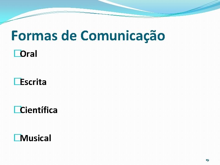 Formas de Comunicação �Oral �Escrita �Científica �Musical 19 