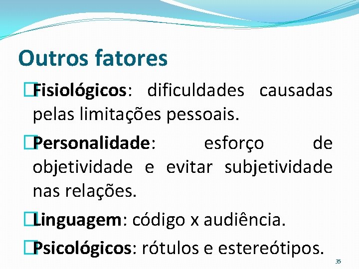 Outros fatores �Fisiológicos: dificuldades causadas pelas limitações pessoais. �Personalidade: esforço de objetividade e evitar
