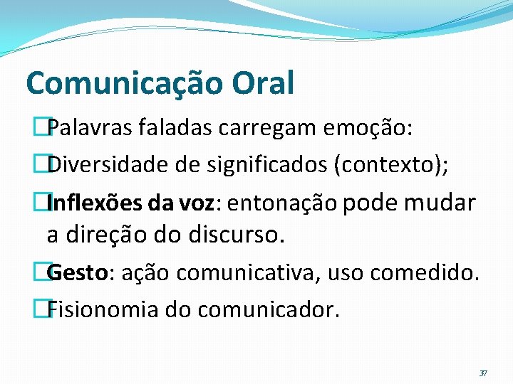 Comunicação Oral �Palavras faladas carregam emoção: �Diversidade de significados (contexto); �Inflexões da voz: entonação