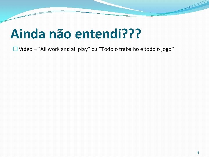 Ainda não entendi? ? ? � Vídeo – “All work and all play” ou