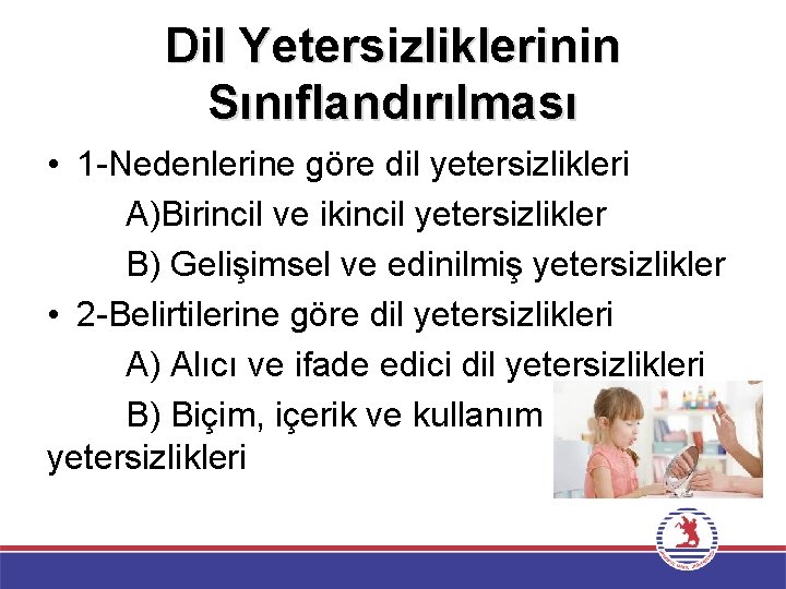 Dil Yetersizliklerinin Sınıflandırılması • 1 -Nedenlerine göre dil yetersizlikleri A)Birincil ve ikincil yetersizlikler B)