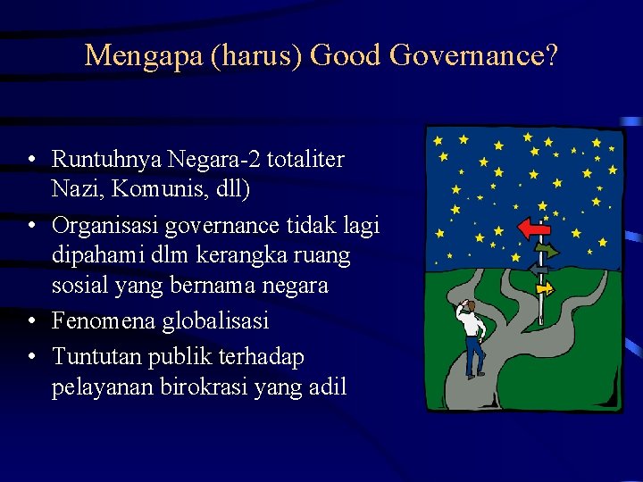 Mengapa (harus) Good Governance? • Runtuhnya Negara-2 totaliter Nazi, Komunis, dll) • Organisasi governance
