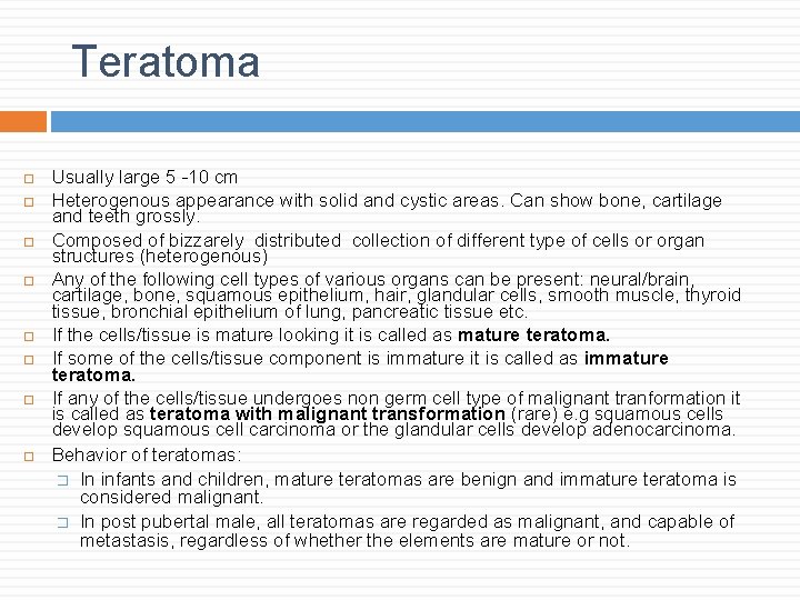 Teratoma Usually large 5 -10 cm Heterogenous appearance with solid and cystic areas. Can