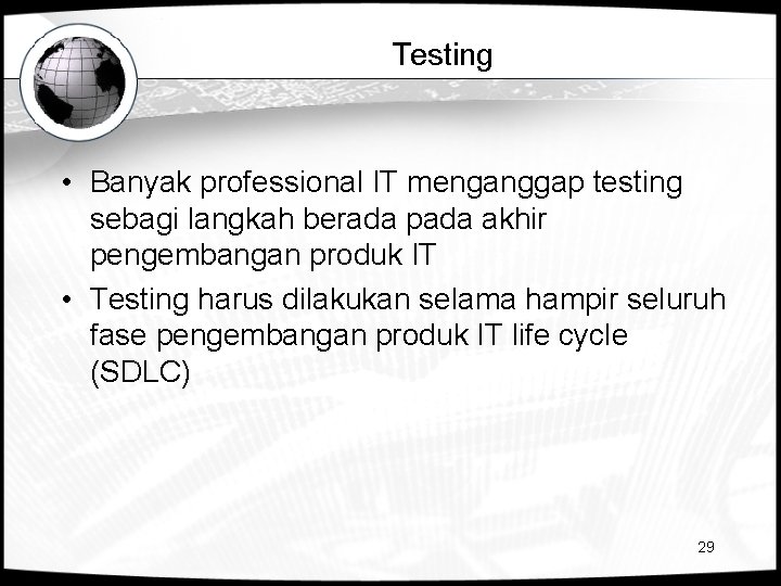 Testing • Banyak professional IT menganggap testing sebagi langkah berada pada akhir pengembangan produk