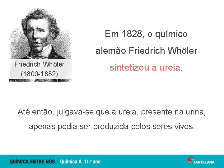 Em 1828, o químico alemão Friedrich Whöler (1800 -1882) sintetizou a ureia. Até então,