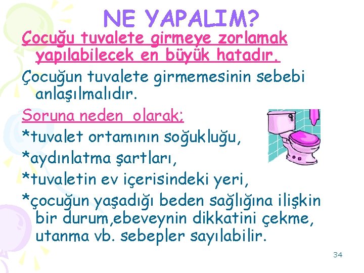 NE YAPALIM? Çocuğu tuvalete girmeye zorlamak yapılabilecek en büyük hatadır. Çocuğun tuvalete girmemesinin sebebi