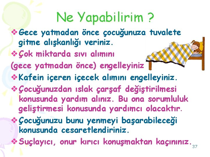 Ne Yapabilirim ? v Gece yatmadan önce çocuğunuza tuvalete gitme alışkanlığı veriniz. v Çok