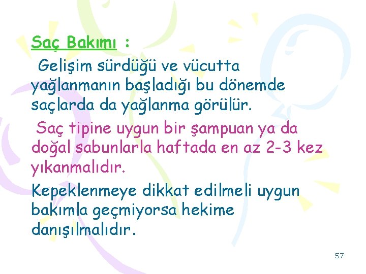 Saç Bakımı : Gelişim sürdüğü ve vücutta yağlanmanın başladığı bu dönemde saçlarda da yağlanma