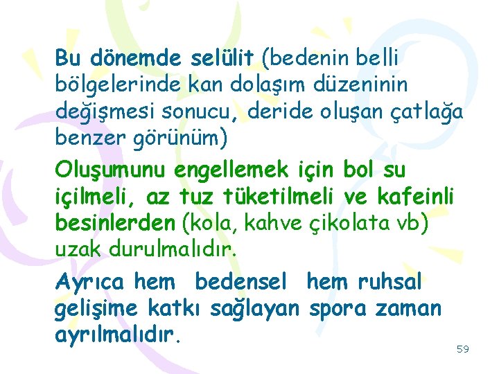 Bu dönemde selülit (bedenin belli bölgelerinde kan dolaşım düzeninin değişmesi sonucu, deride oluşan çatlağa