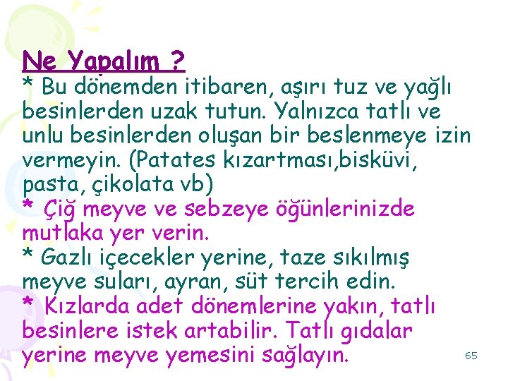 Ne Yapalım ? * Bu dönemden itibaren, aşırı tuz ve yağlı besinlerden uzak tutun.