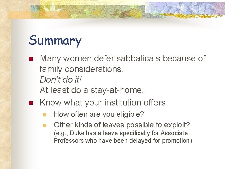 Summary n n Many women defer sabbaticals because of family considerations. Don’t do it!