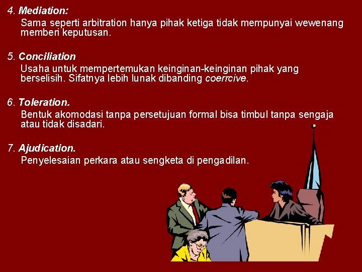 4. Mediation: Sama seperti arbitration hanya pihak ketiga tidak mempunyai wewenang memberi keputusan. 5.