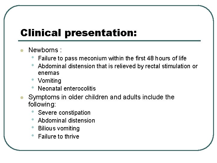 Clinical presentation: l Newborns : • • l Failure to pass meconium within the