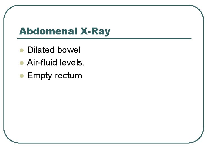 Abdomenal X-Ray l l l Dilated bowel Air-fluid levels. Empty rectum 