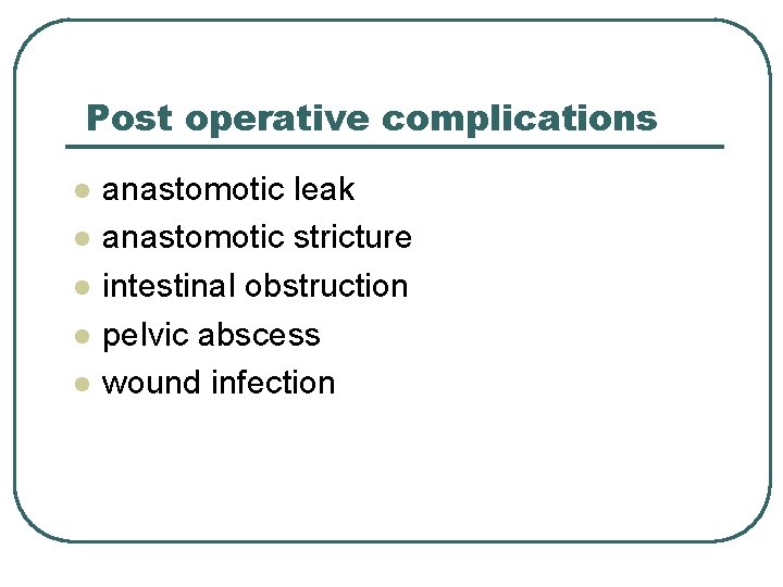 Post operative complications l l l anastomotic leak anastomotic stricture intestinal obstruction pelvic abscess