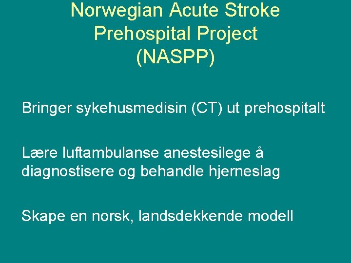 Norwegian Acute Stroke Prehospital Project (NASPP) Bringer sykehusmedisin (CT) ut prehospitalt Lære luftambulanse anestesilege