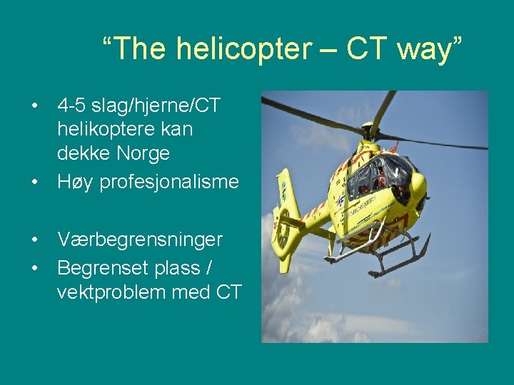 “The helicopter – CT way” • 4 -5 slag/hjerne/CT helikoptere kan dekke Norge •