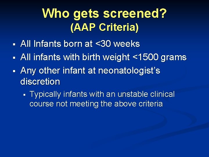 Who gets screened? (AAP Criteria) § § § All Infants born at <30 weeks