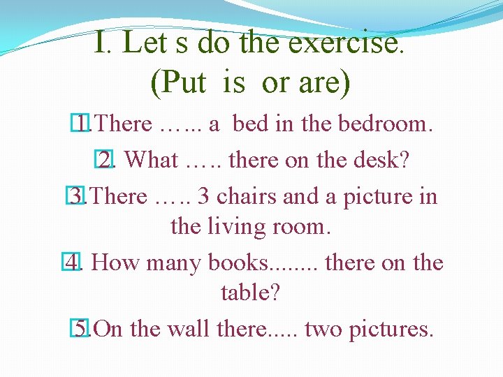 I. Let s do the exercise. (Put is or are) � 1. There ….