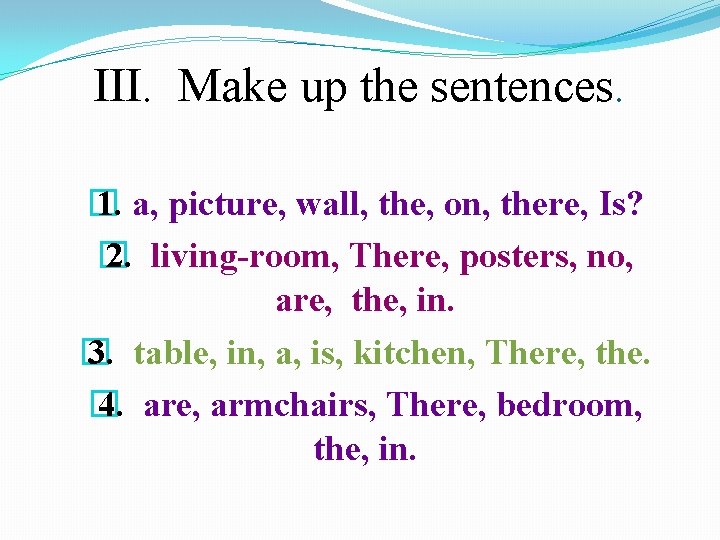 III. Make up the sentences. � 1. a, picture, wall, the, on, there, Is?