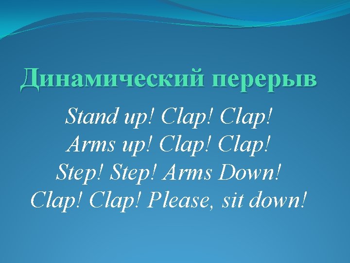 Динамический перерыв Stand up! Clap! Arms up! Clap! Step! Arms Down! Clap! Please, sit