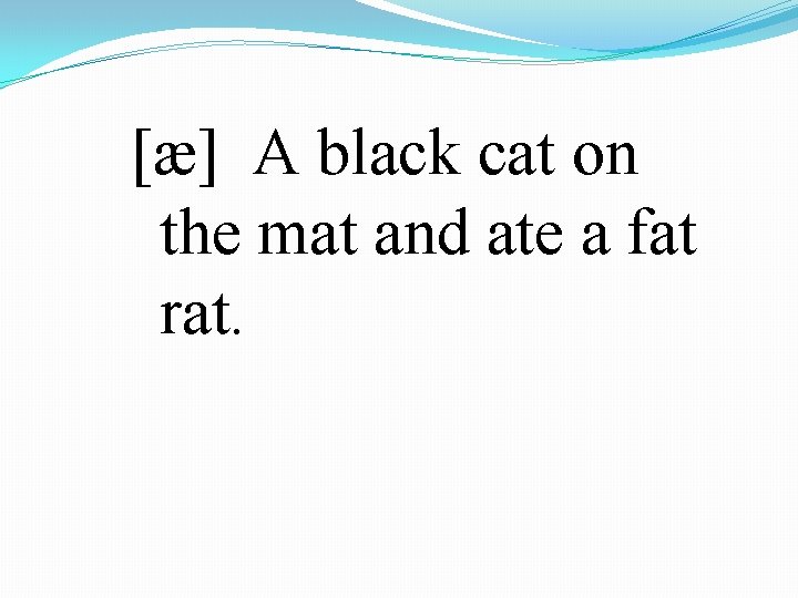  [æ] A black cat on the mat and ate a fat rat. 